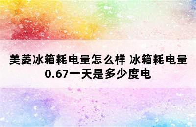 美菱冰箱耗电量怎么样 冰箱耗电量0.67一天是多少度电